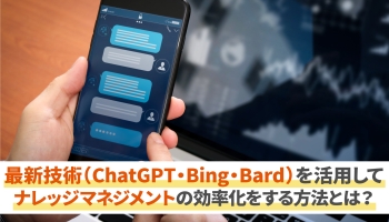 最新技術（ChatGPT・Bing・Bard）を活用してナレッジマネジメントの効率化をする方法とは？