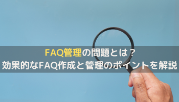 FAQ管理の問題とは？<br>効果的なFAQ作成と管理のポイントを解説