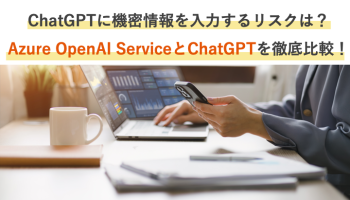 ChatGPTに機密情報を入力するリスクは？<br>Azure OpenAI ServiceとChatGPTを徹底比較！