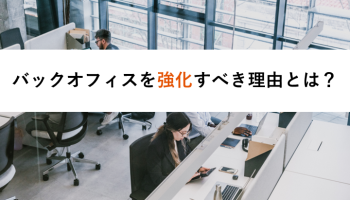 バックオフィスを強化すべき理由とは?