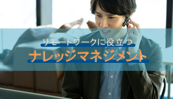 リモートワークに役立つナレッジマネジメント